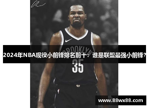 2024年NBA现役小前锋排名前十：谁是联盟最强小前锋？